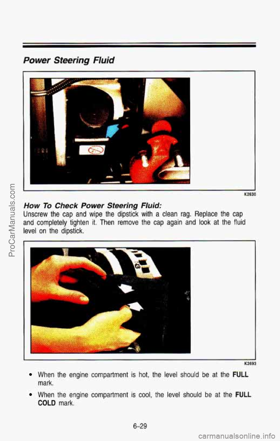 CHEVROLET SUBURBAN 1993  Owners Manual Power Steering Fluid 
K2630 
How To Check Power Steering Fluid: 
Unscrew the cap  and  wipe  the  dipstick  with  a  clean rag.  Replace  the  cap 
and  completely  tighten  it.  Then  remove  the  ca