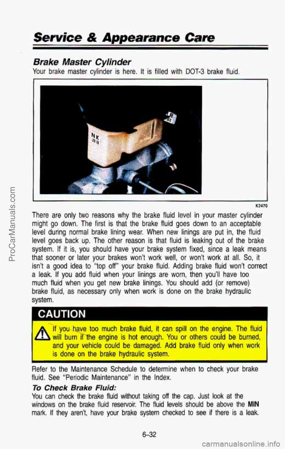 CHEVROLET SUBURBAN 1993  Owners Manual Service & Appearance Care 
Brake Master Cylinder 
Your  brake  master  cylinder  is  here. It is  filled  with DOT-3 brake  fluid. 
P 
K2470 
There  are  only  two  reasons  why  the  brake  fluid lev