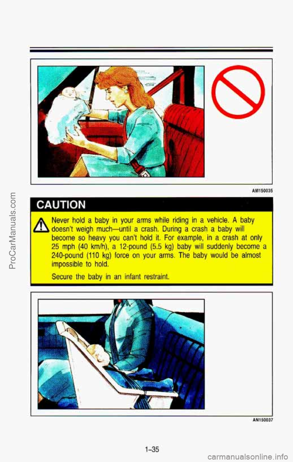 CHEVROLET SUBURBAN 1993 Service Manual r
A
I-
AM150035
I CAUTION
Never hold a baby in your arms while riding in a vehicle. A baby
doesnt weigh much-until a crash. During a crash a baby
will
become so heavy you can CHEVROLET SUBURBAN 1993 Service Manual r
A
I-
AM150035
I CAUTION
Never hold a baby in your arms while riding in a vehicle. A baby
doesnt weigh much-until a crash. During a crash a baby
will
become so heavy you can