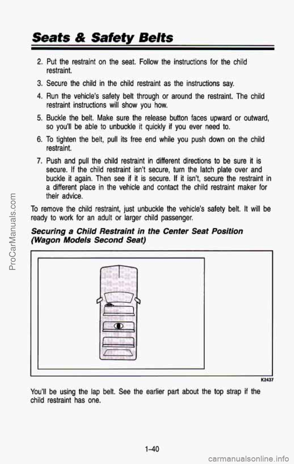 CHEVROLET SUBURBAN 1993 Workshop Manual Seats & Safety Belts
2. Put the restraint on the seat. Follow the instructions for the child
3. Secure the child in the child restraint as the instructions say.
4. Run the vehicle CHEVROLET SUBURBAN 1993 Workshop Manual Seats & Safety Belts
2. Put the restraint on the seat. Follow the instructions for the child
3. Secure the child in the child restraint as the instructions say.
4. Run the vehicle