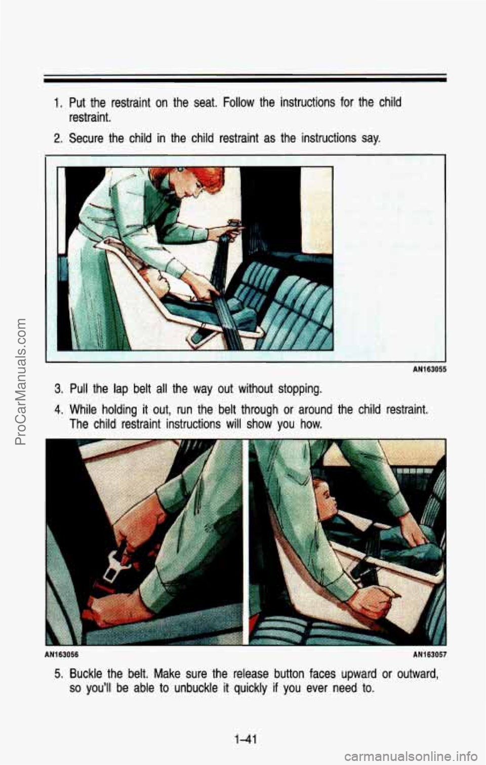 CHEVROLET SUBURBAN 1993  Owners Manual 1. Put  the  restraint  on  the  seat. Follow the  instructions  for  the  child 
2. Secure  the  child in the  child  restraint  as  the  instructions  say. 
restraint. 
3. Pull  the  lap  belt 
all 