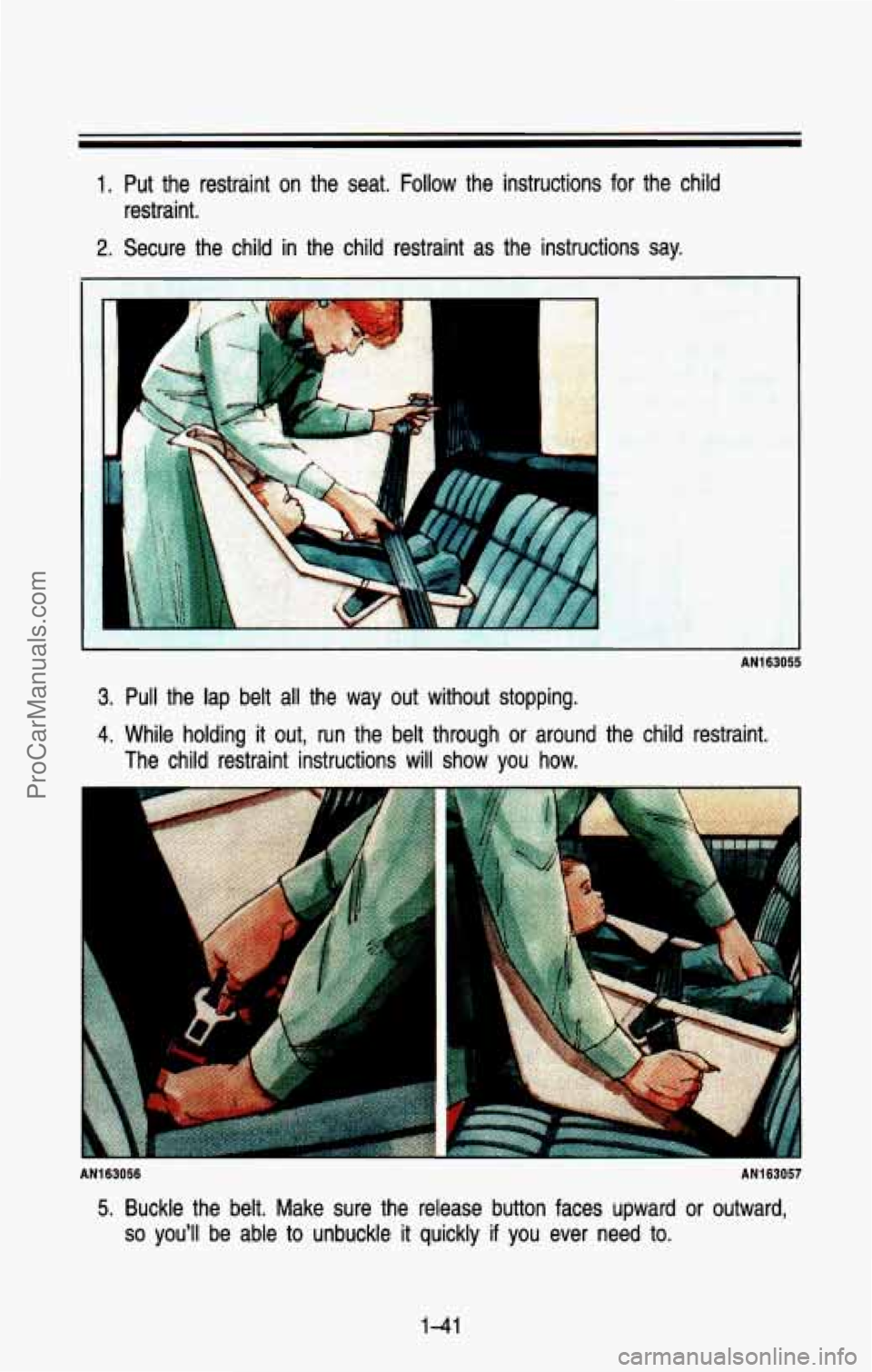 CHEVROLET SUBURBAN 1993 Workshop Manual 1. Put the restraint on the seat. Follow the instructions for the child
2. Secure the child in the child restraint as the instructions say.
restraint.
3. Pull the lap belt
all CHEVROLET SUBURBAN 1993 Workshop Manual 1. Put the restraint on the seat. Follow the instructions for the child
2. Secure the child in the child restraint as the instructions say.
restraint.
3. Pull the lap belt
all