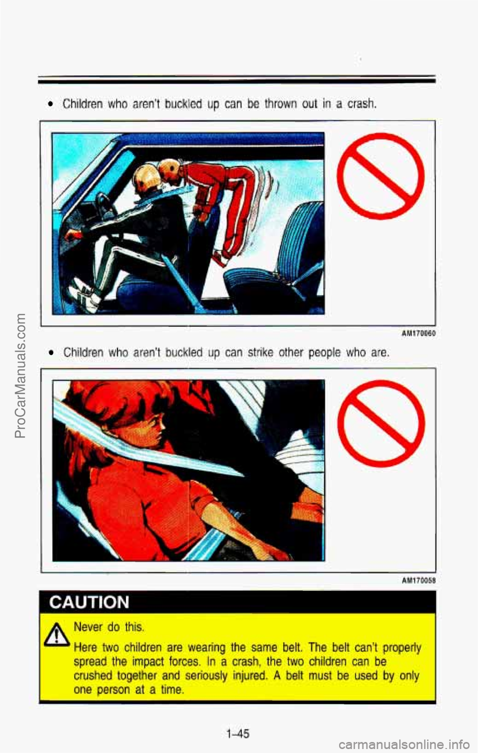 CHEVROLET SUBURBAN 1993 Workshop Manual Children who aren’t buckled up can be thrown out in a crash.
I I
AM170060
Children who arsn’t buckled up can strike other people who are.
r il
AM170058
b
Never do this.
Here two children CHEVROLET SUBURBAN 1993 Workshop Manual Children who aren’t buckled up can be thrown out in a crash.
I I
AM170060
Children who arsn’t buckled up can strike other people who are.
r il
AM170058
b
Never do this.
Here two children