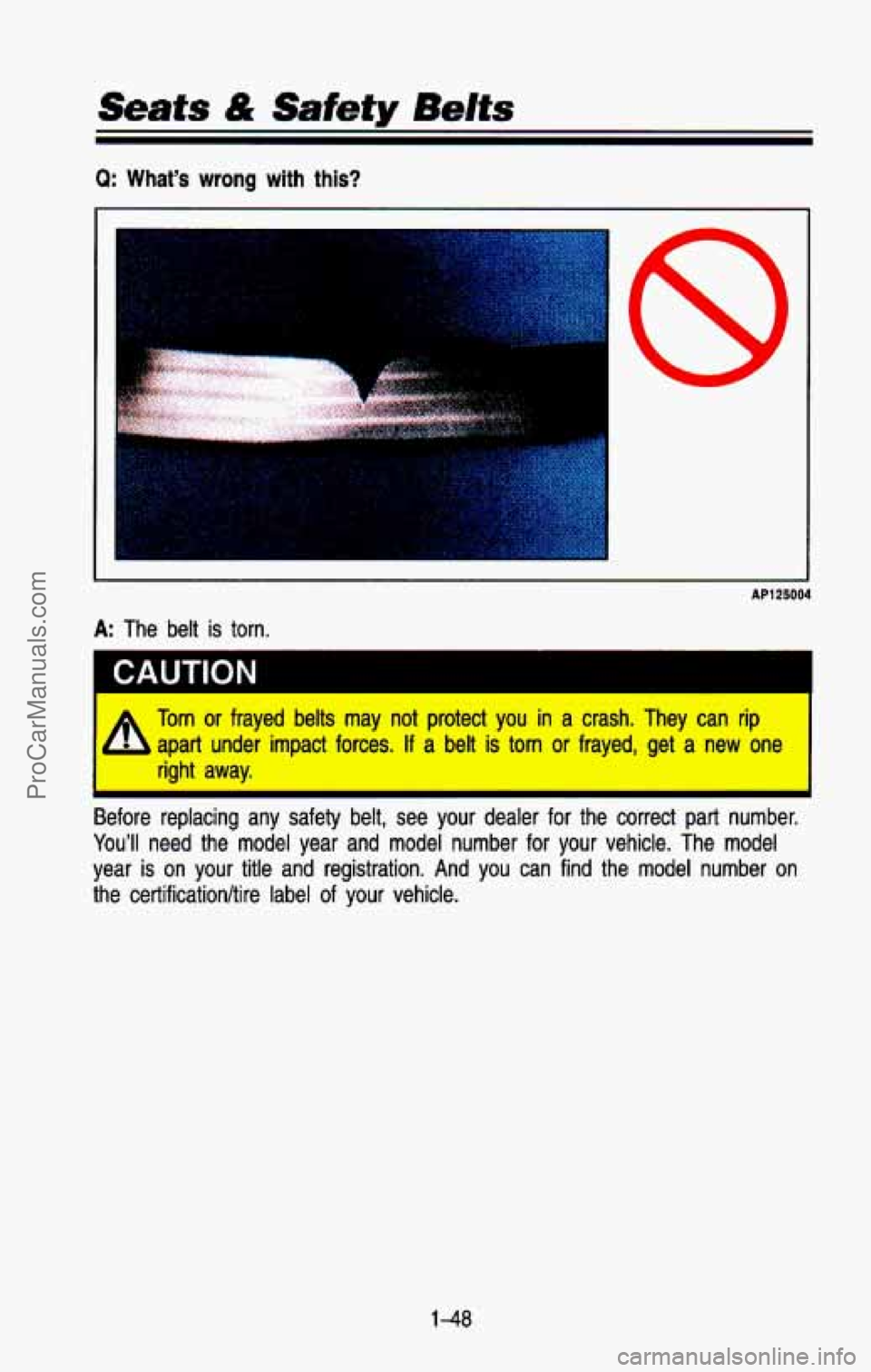 CHEVROLET SUBURBAN 1993 Repair Manual Seats & Safety Bdts
Q: What’s wrong with this?
c
AP125004
A: The belt is torn.
CAUTION I
=L Torn or frayed belts may not protect you in a crash. They can rip
- apart under impact forces CHEVROLET SUBURBAN 1993 Repair Manual Seats & Safety Bdts
Q: What’s wrong with this?
c
AP125004
A: The belt is torn.
CAUTION I
=L Torn or frayed belts may not protect you in a crash. They can rip
- apart under impact forces