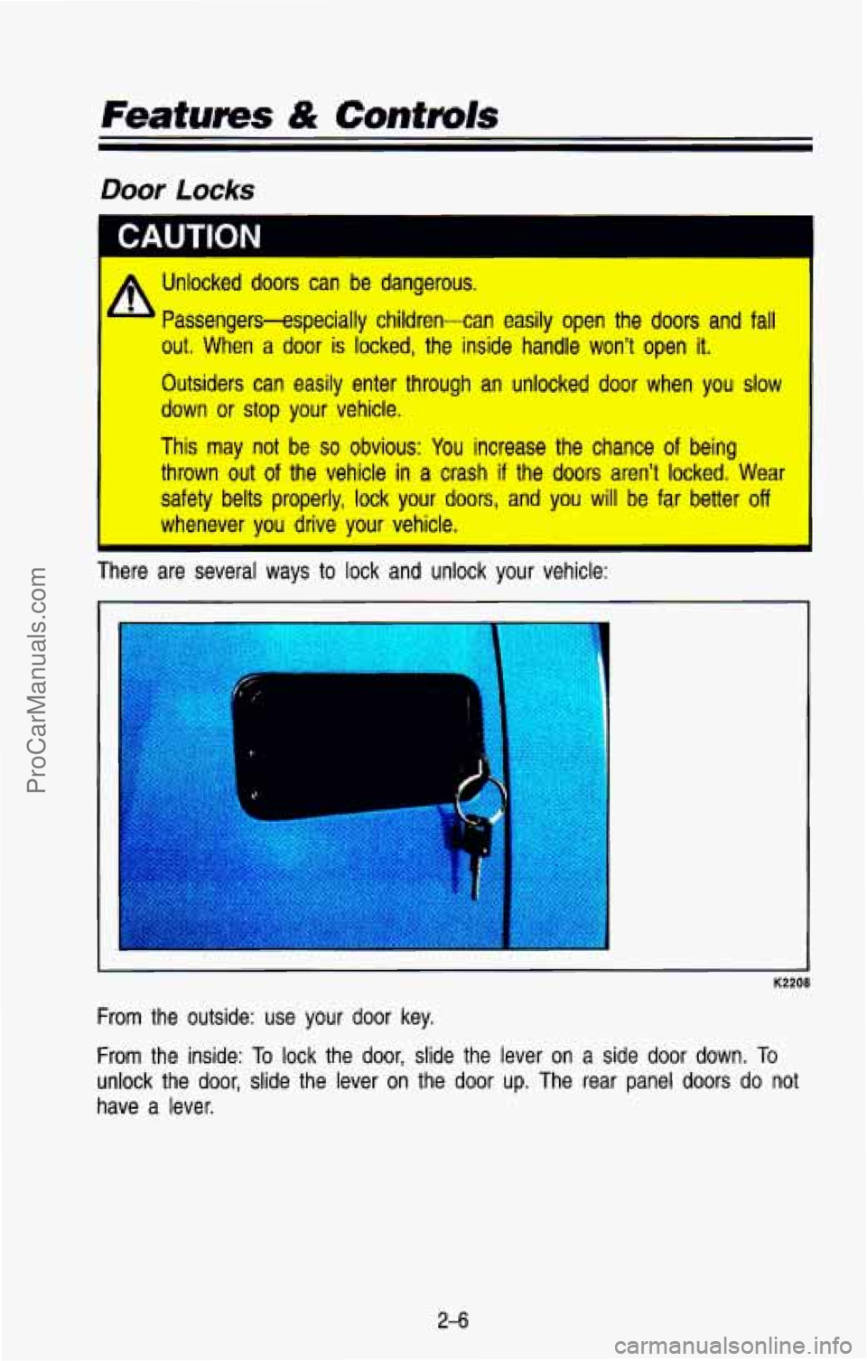 CHEVROLET SUBURBAN 1993 Repair Manual Featurns & Controls
A Unlocked doors can be dangerous. I
Passengers-especially children-can easily open the doors and fall
out. When a door is locked, the inside handle won’t open it. CHEVROLET SUBURBAN 1993 Repair Manual Featurns & Controls
A Unlocked doors can be dangerous. I
Passengers-especially children-can easily open the doors and fall
out. When a door is locked, the inside handle won’t open it.