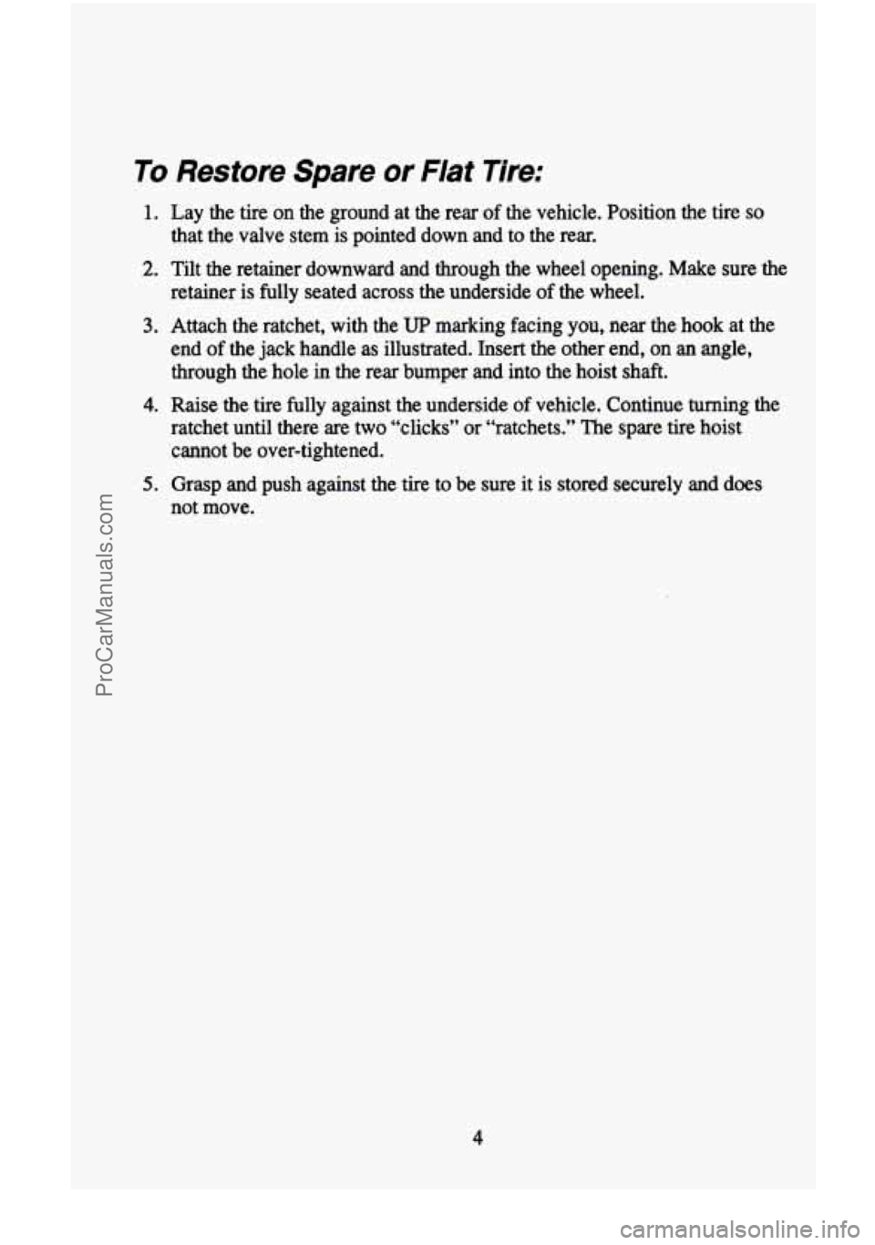 CHEVROLET SUBURBAN 1995 Owners Manual To Restore Spare or Flat Tire:
1. Lay the tire on the ground at the rear of the vehicle. Position the tire so
that the valve stem is pointed down and to the rear.
2. Tilt the retainer CHEVROLET SUBURBAN 1995 Owners Manual To Restore Spare or Flat Tire:
1. Lay the tire on the ground at the rear of the vehicle. Position the tire so
that the valve stem is pointed down and to the rear.
2. Tilt the retainer