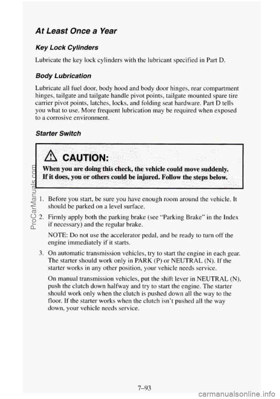 CHEVROLET SUBURBAN 1995 Owners Manual At Least Once a Year
Key Lock Cylinders
Lubricate the key lock cylinders with the lubricant specified in Part D.
Body Lubrication
Lubricate all fuel door, body hood and body door hinges, re CHEVROLET SUBURBAN 1995 Owners Manual At Least Once a Year
Key Lock Cylinders
Lubricate the key lock cylinders with the lubricant specified in Part D.
Body Lubrication
Lubricate all fuel door, body hood and body door hinges, re