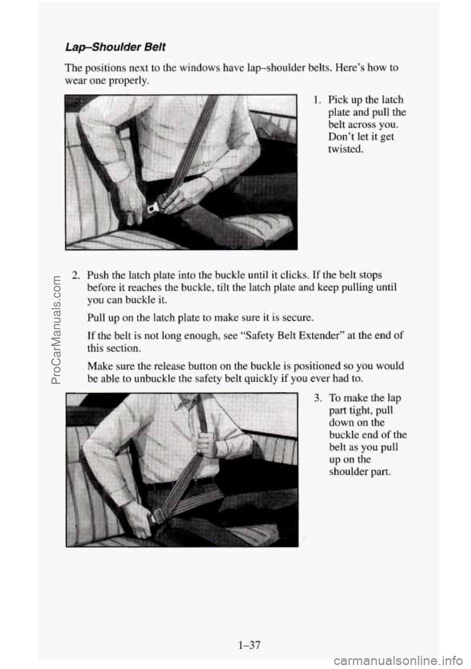 CHEVROLET SUBURBAN 1995 Workshop Manual Lap-Shoulder Belt 
The positions  next  to the windows have  lap-shoulder belts. Here’s  how to 
wear  one properly. 
1. Pick up the latch 
plate and pull the  belt across you.  Don’t  let  it get