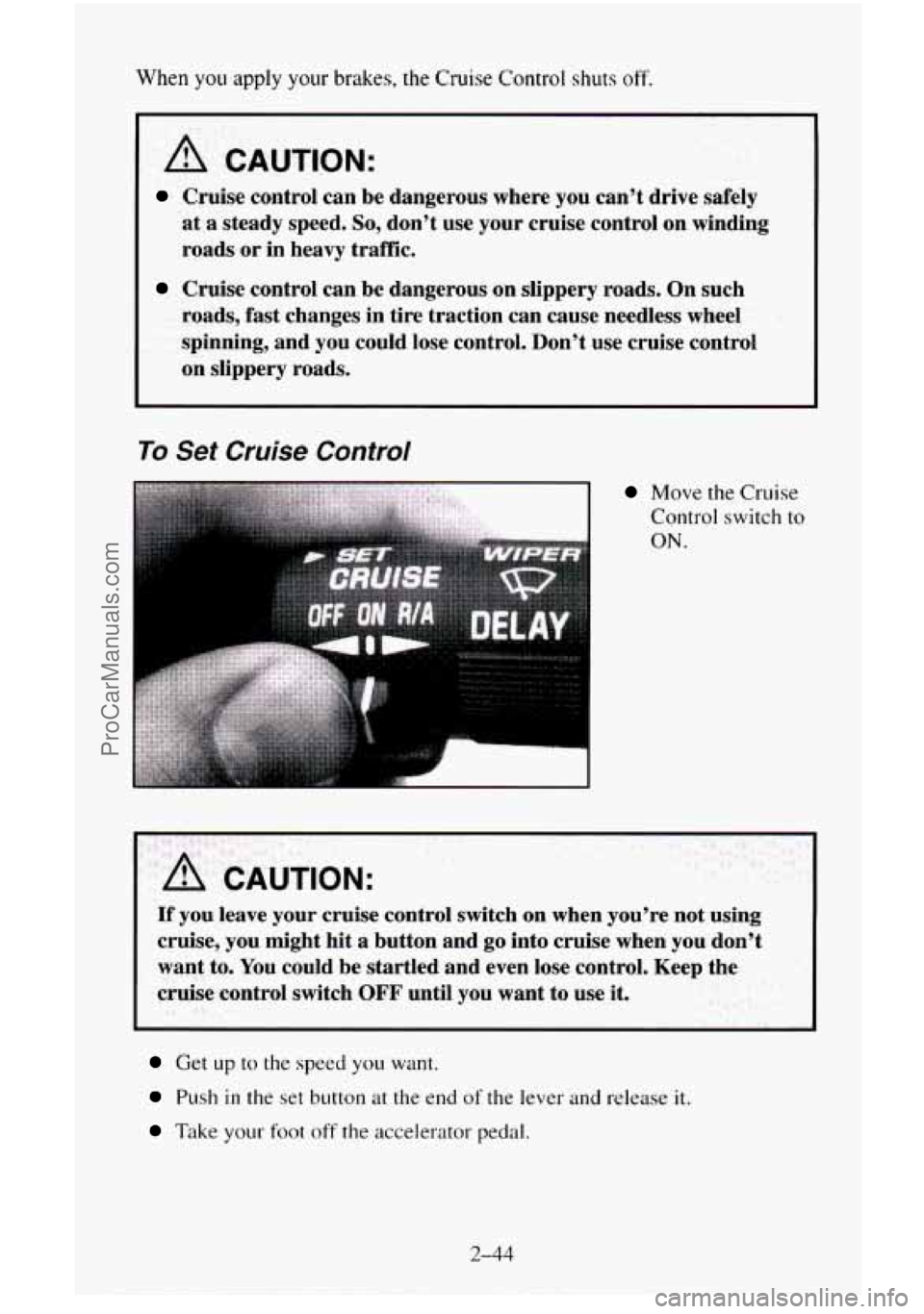 CHEVROLET SUBURBAN 1996  Owners Manual When you apply your brakes, the Cruise Control shuts off. 
A CAUTION: 
Cruise control can be dangerous  where you  can’t  drive safely 
at a  steady  speed. So, don’t  use  your cruise control  on