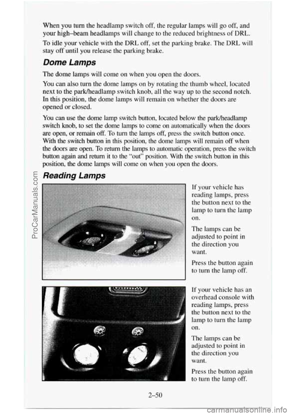 CHEVROLET SUBURBAN 1996  Owners Manual When you turn the headlamp switch off, the regular lamps will  go off, and 
your  high-beam  headlamps will change  to the reduced brightness 
of DRL. 
To  idle  your vehicle with the DRL off, set the