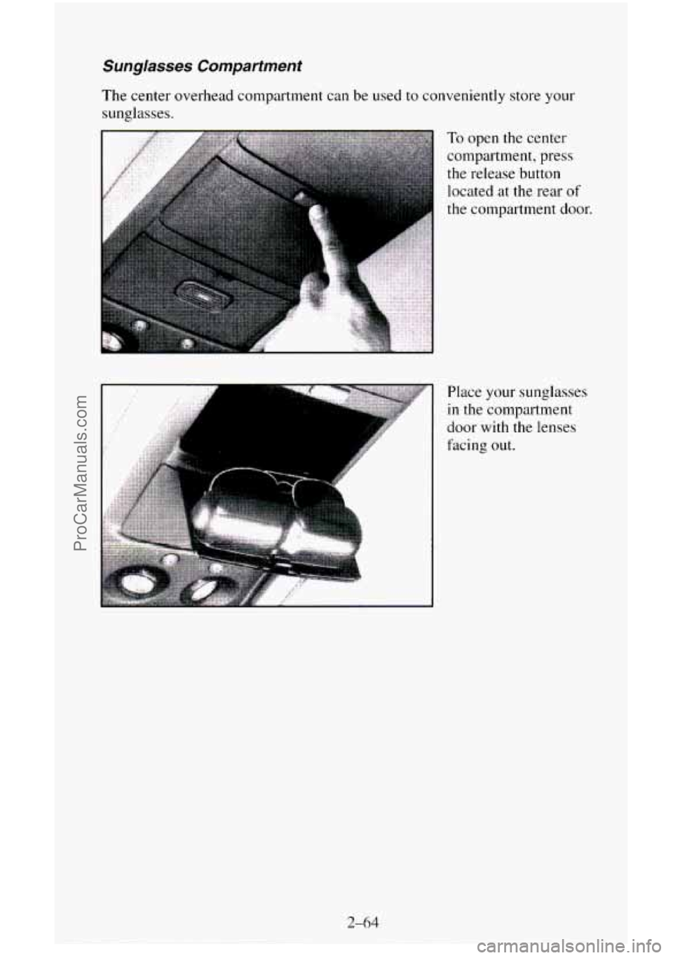 CHEVROLET SUBURBAN 1996  Owners Manual Sunglasses Compartment 
The center overhead compartment can  be  used to conveniently store your 
sunglasses. 
Place your sunglasses 
in the compartment 
door  with the lenses 
facing  out. 
2-64 
Pro