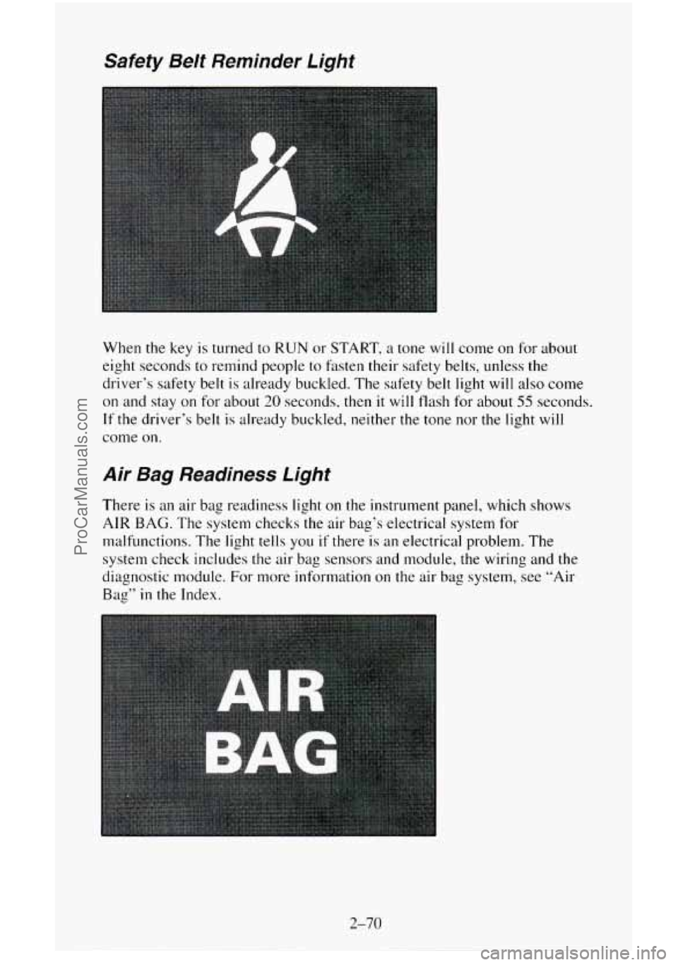 CHEVROLET SUBURBAN 1996  Owners Manual Safety  Belt Reminder Light 
When the key  is turned to RUN or START, a tone will come on for  about 
eight  seconds  to remind people to fasten their safety belts, unless the 
driver’s safety  belt