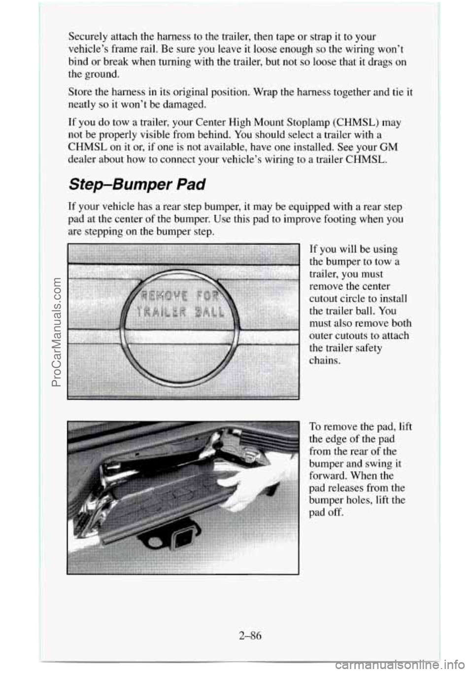 CHEVROLET SUBURBAN 1996  Owners Manual Securely attach the harness  to the trailer, then tape  or  strap  it to your 
vehicle’s frame rail. 
Be sure  you leave it loose enough so the wiring won’t 
bind  or break when turning  with the 