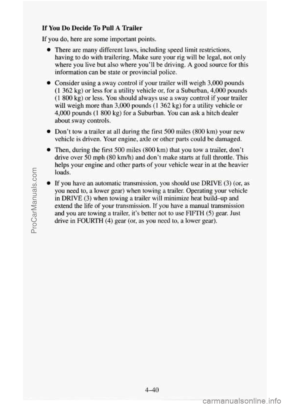 CHEVROLET SUBURBAN 1996 Owners Manual If You Do Decide To Pull A Trailer
If you do, here are some important points.
0
a
0
0
0
There are many different laws, including speed limit restrictions,
having to do
with trailering. CHEVROLET SUBURBAN 1996 Owners Manual If You Do Decide To Pull A Trailer
If you do, here are some important points.
0
a
0
0
0
There are many different laws, including speed limit restrictions,
having to do
with trailering.