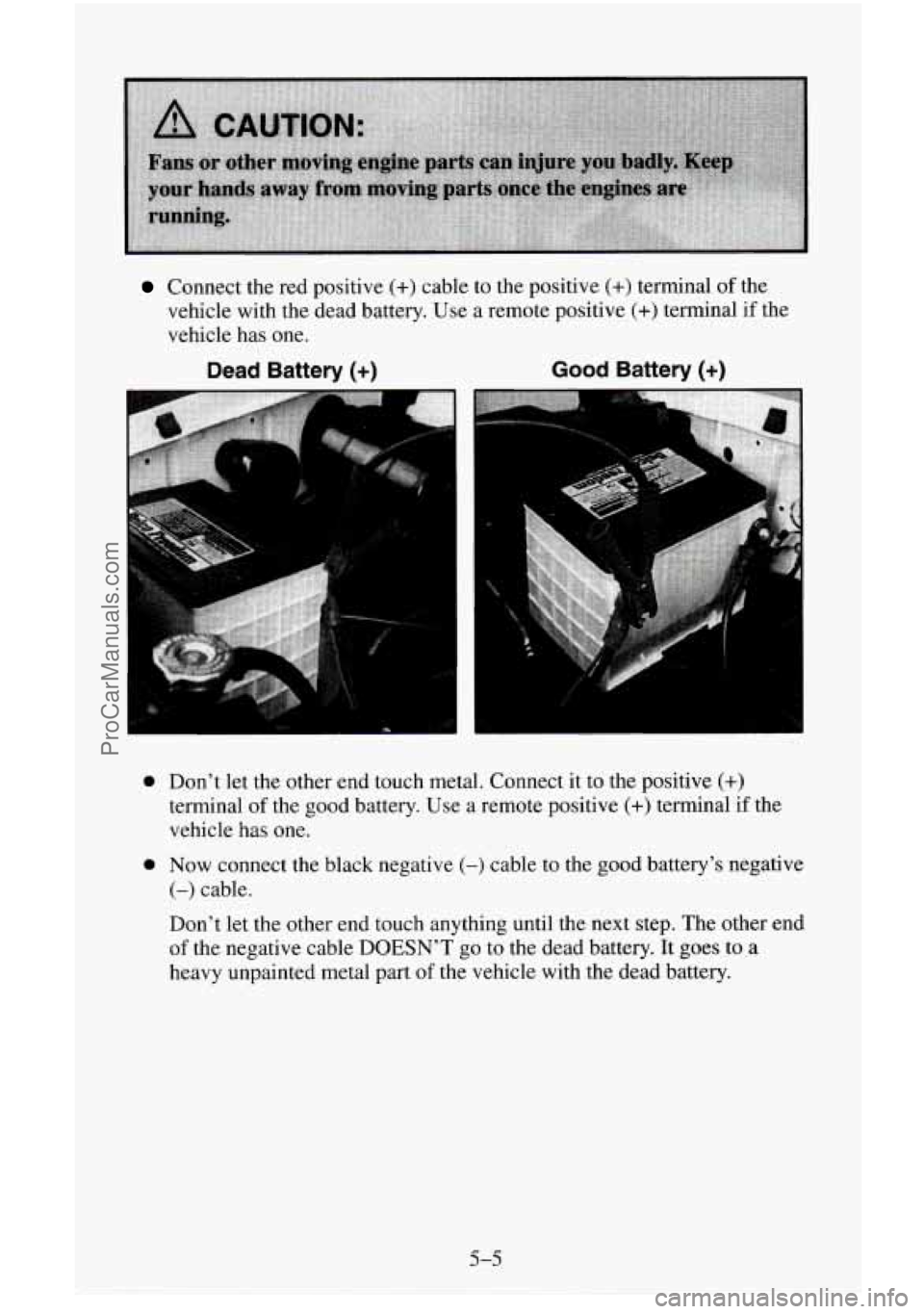 CHEVROLET SUBURBAN 1996  Owners Manual Connect  the  red positive (+) cable  to the positive (+) terminal  of the 
vehicle  with the dead battery. Use  a  remote  positive 
(+) terminal if the 
vehicle  has one. 
Dead  Battery (+) Good Bat
