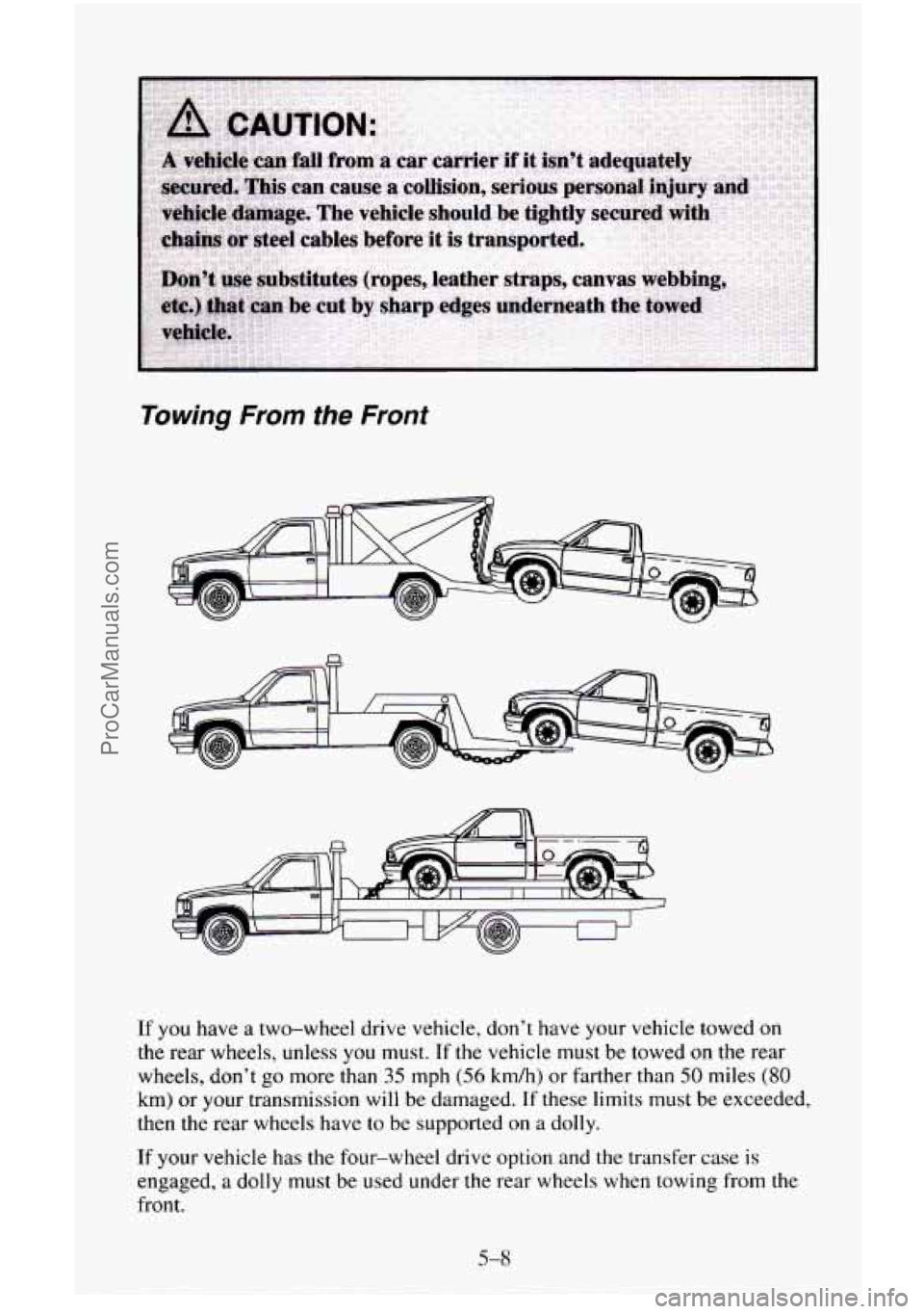 CHEVROLET SUBURBAN 1996  Owners Manual Towing From the  Front 
If you have a two-wheel  drive vehicle,  don’t have your vehicle towed on 
the  rear  wheels, unless  you must.  If the vehicle  must  be towed 
on the rear 
wheels,  don’t