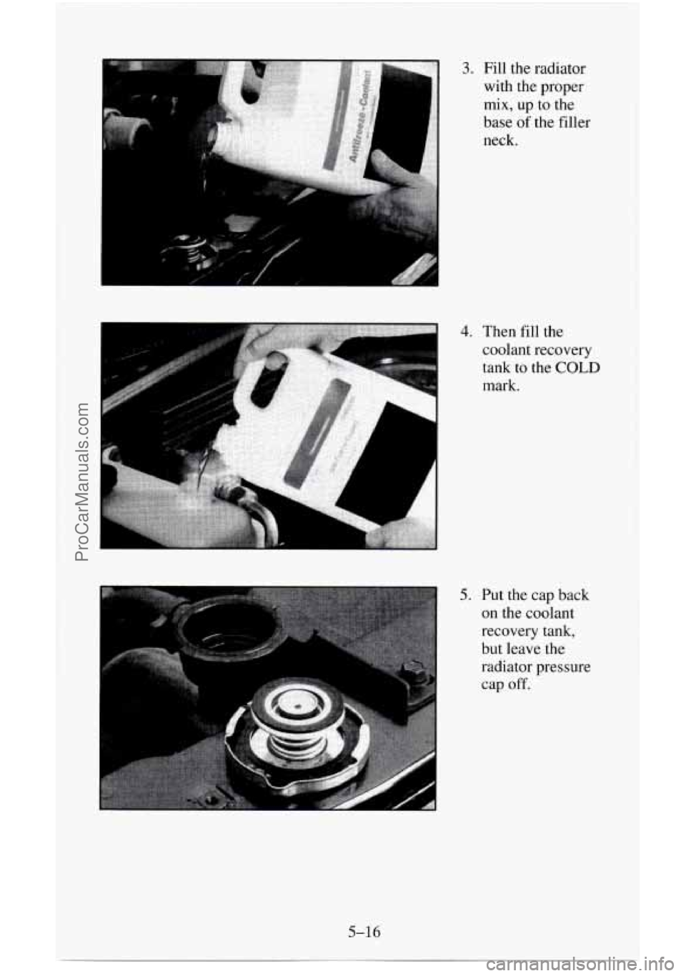 CHEVROLET SUBURBAN 1996  Owners Manual 3. Fill the radiator with  the proper 
mix, up to  the 
base 
of the  filler 
neck. 
4. Then  fill the 
coolant recovery 
tank  to the 
COLD 
mark. 
5. Put the  cap back 
on  the  coolant 
recovery  t