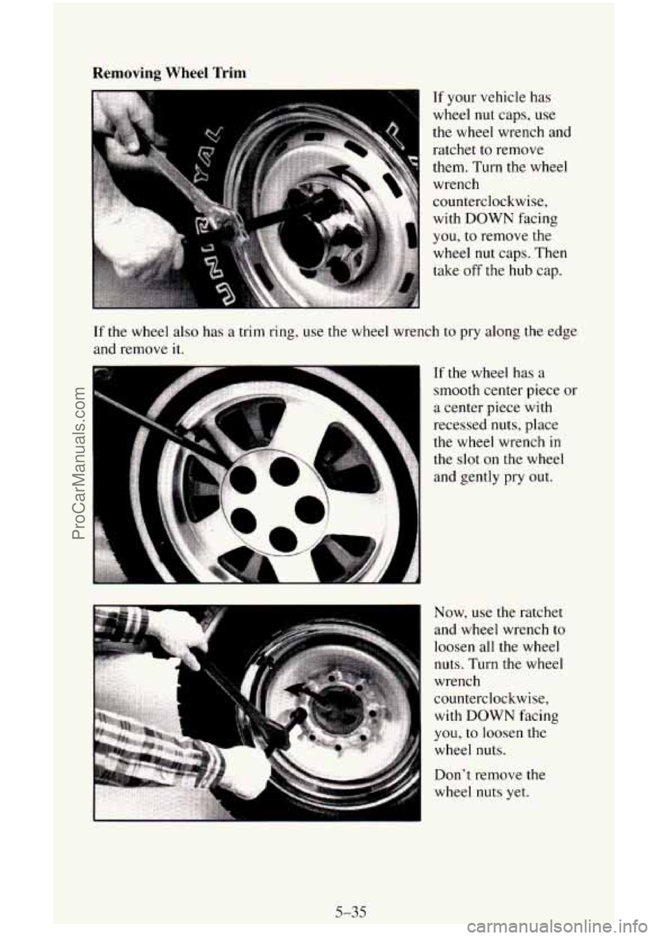 CHEVROLET SUBURBAN 1996  Owners Manual Removing  Wheel  Trim 
If your vehicle has 
wheel 
nut caps,  use 
the wheel wrench and  ratchet to remove 
them.  Turn 
the wheel 
wrench 
counterclockwise, 
with  DOWN  facing 
you, to remove  the 
