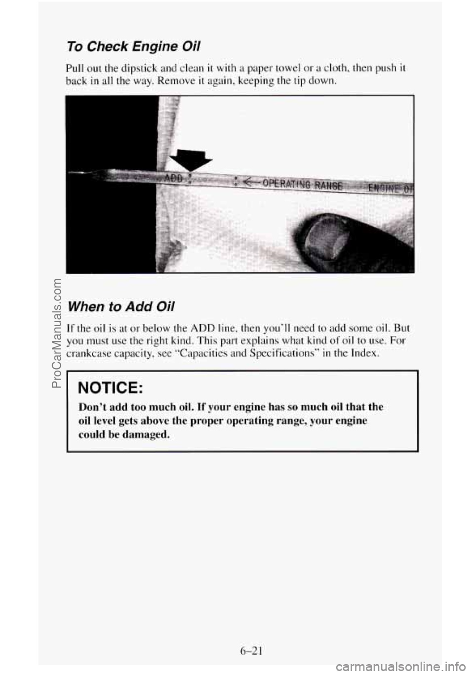 CHEVROLET SUBURBAN 1996  Owners Manual To Check  Engine  Oil 
Pull out the dipstick  and clean it with a paper towel  or a cloth, then  push it 
back in all the way.  Remove it again,  keeping the tip down. 
When to Add Oil 
If the oil  is