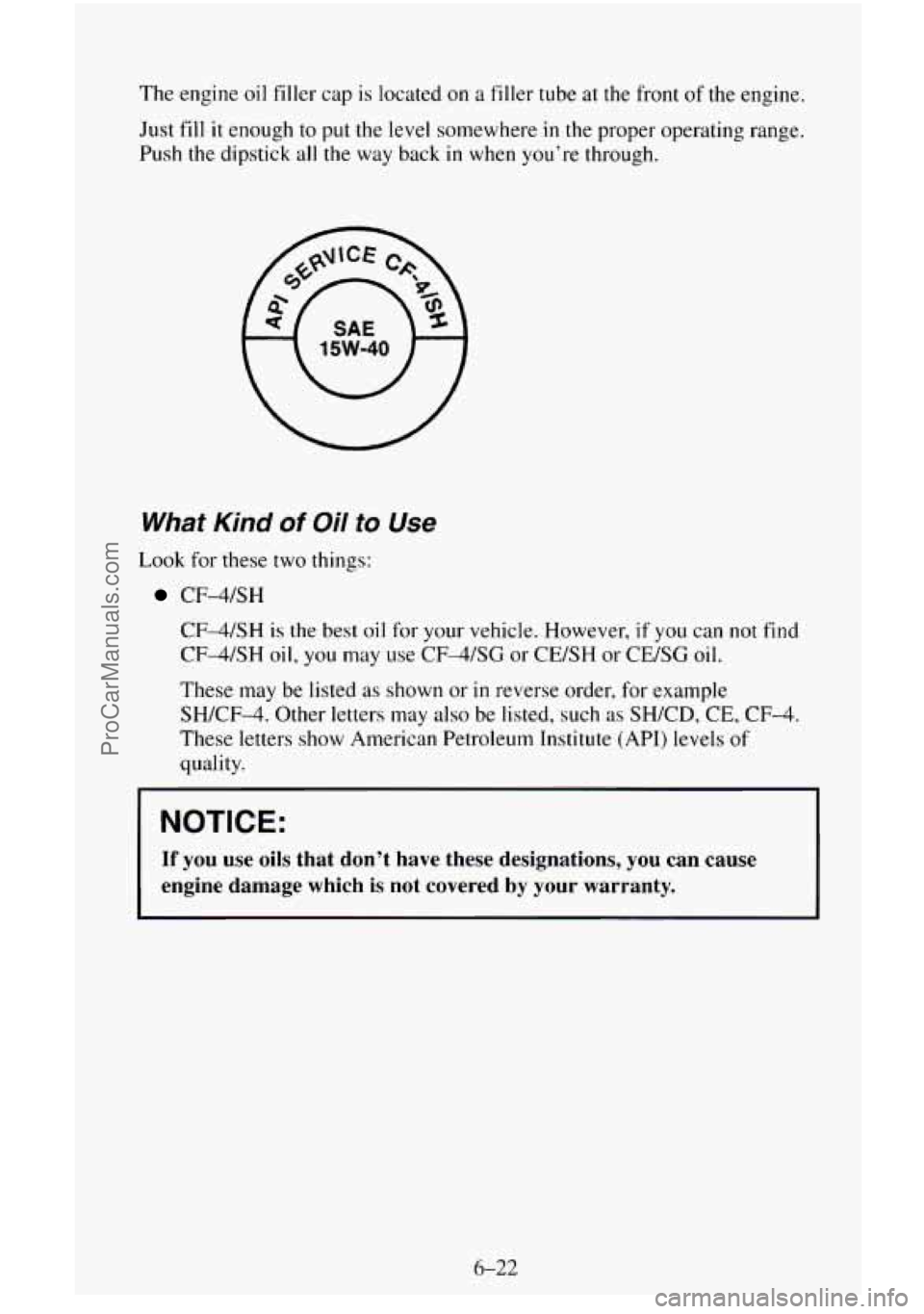 CHEVROLET SUBURBAN 1996  Owners Manual The  engine oil filler  cap is located on a  filler  tube at the front of the engine. 
Just  fill 
it enough to put  the level somewhere  in the proper  operating range. 
Push the dipstick 
all the  w