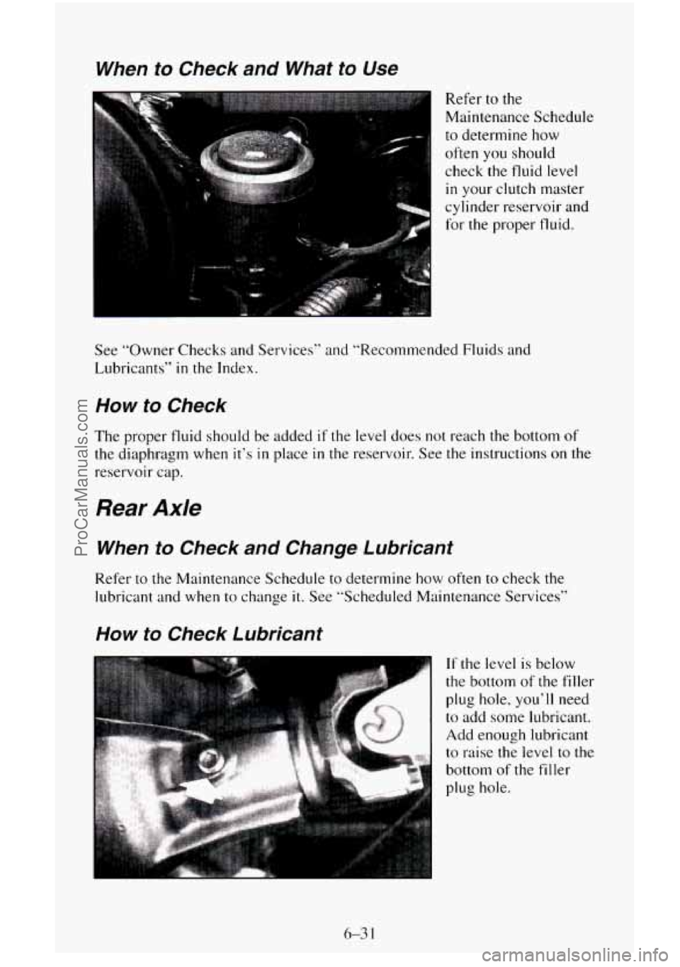 CHEVROLET SUBURBAN 1996 Owners Manual When to Check and What to Use
Refer to the
Maintenance Schedule
to determine how
often you should
check the fluid level
in your clutch master
cylinder reservoir and
for the proper f CHEVROLET SUBURBAN 1996 Owners Manual When to Check and What to Use
Refer to the
Maintenance Schedule
to determine how
often you should
check the fluid level
in your clutch master
cylinder reservoir and
for the proper f