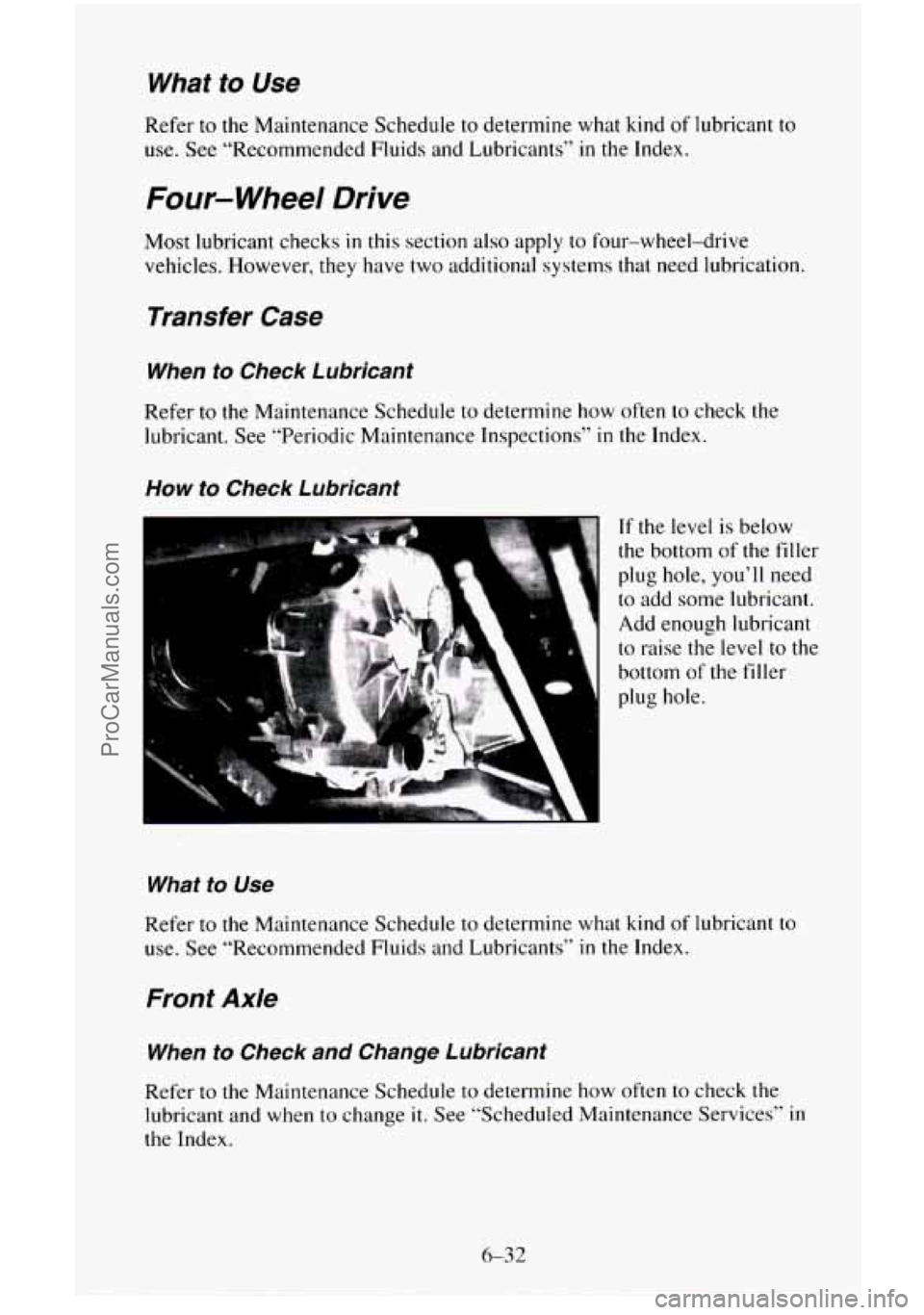 CHEVROLET SUBURBAN 1996 Owners Manual What to Use
Refer to the Maintenance Schedule to determine what kind of lubricant to
use. See “Recommended Fluids and Lubricants”
in the Index.
Four- Wheel Drive
Most lubricant checks in CHEVROLET SUBURBAN 1996 Owners Manual What to Use
Refer to the Maintenance Schedule to determine what kind of lubricant to
use. See “Recommended Fluids and Lubricants”
in the Index.
Four- Wheel Drive
Most lubricant checks in