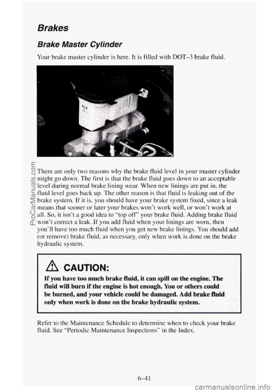CHEVROLET SUBURBAN 1996  Owners Manual Brakes 
Brake  Master  Cylinder 
Your brake master  cylinder is here. It is filled with DOT-3 brake  fluid. 
I L m 
There  are only two reasons  why the brake fluid  level in your master cylinder 
mig