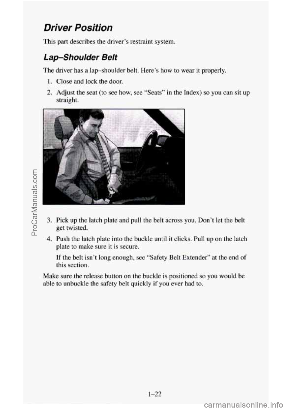 CHEVROLET SUBURBAN 1996  Owners Manual Driver Position 
This  part  describes the drivers  restraint system. 
Lap-Shoulder Belt 
The  driver  has a lap-shoulder  belt.  Heres how  to  wear  it  properly. 
1. Close and lock  the door. 
2.