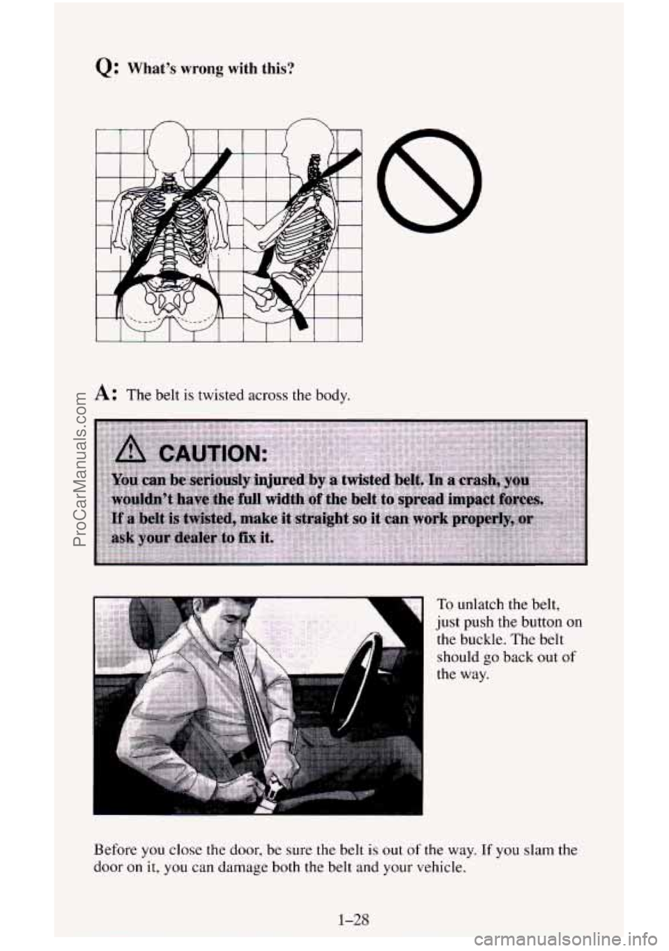 CHEVROLET SUBURBAN 1996 Service Manual Q: Whats wrong with this?
I I I 1 I 1 I I 1 I I
A: The belt is twisted across the body.
To unlatch the belt,
just push the button
on
the buckle. The belt
should
go back out of
the way CHEVROLET SUBURBAN 1996 Service Manual Q: Whats wrong with this?
I I I 1 I 1 I I 1 I I
A: The belt is twisted across the body.
To unlatch the belt,
just push the button
on
the buckle. The belt
should
go back out of
the way