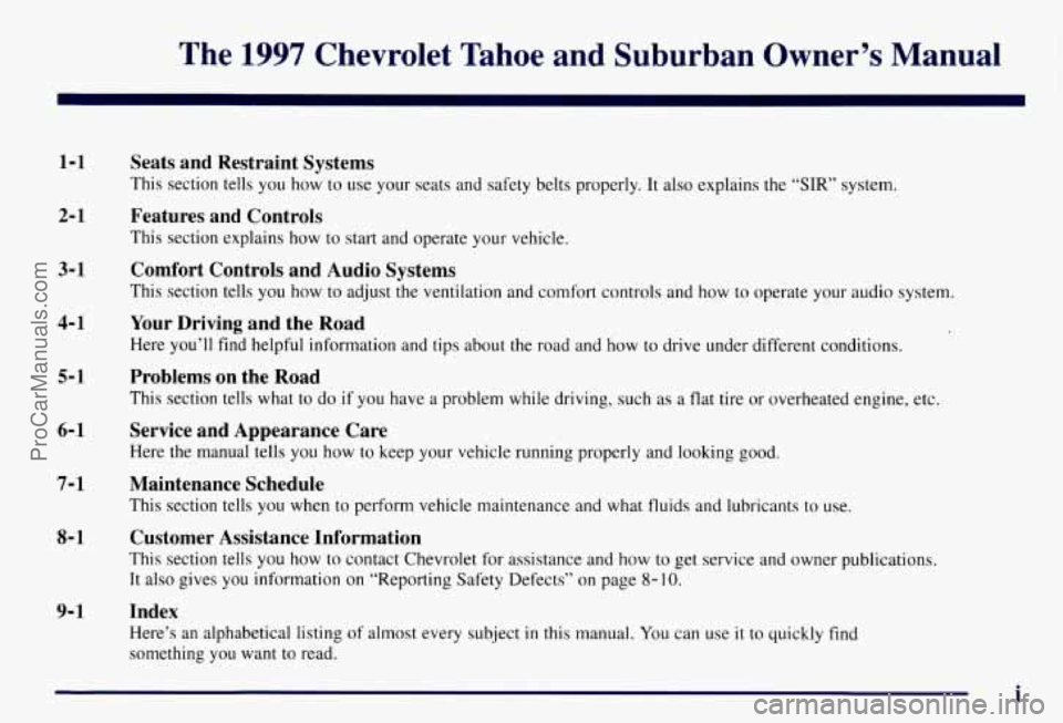 CHEVROLET SUBURBAN 1997 Owners Manual The 1997 Chevrolet Tahoe and Suburban Owner’s Manual
1-1
2-1
3-1
4-1
5- 1
6-1
7-1
8- 1
9- 1
Seats and Restraint Systems
This section tells you how to use your seats and safet CHEVROLET SUBURBAN 1997 Owners Manual The 1997 Chevrolet Tahoe and Suburban Owner’s Manual
1-1
2-1
3-1
4-1
5- 1
6-1
7-1
8- 1
9- 1
Seats and Restraint Systems
This section tells you how to use your seats and safet