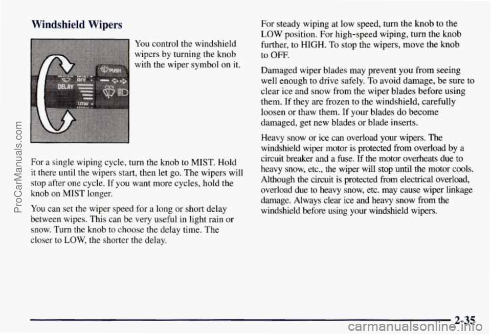 CHEVROLET SUBURBAN 1997 Owners Manual Windshield Wipers
You control the windshield
wipers by turning the knob
with the wiper symbol on it.
For a single wiping cycle, turn the knob to MIST. Hold
it there until the wiper CHEVROLET SUBURBAN 1997 Owners Manual Windshield Wipers
You control the windshield
wipers by turning the knob
with the wiper symbol on it.
For a single wiping cycle, turn the knob to MIST. Hold
it there until the wiper
