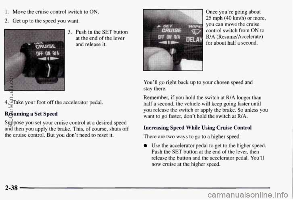 CHEVROLET SUBURBAN 1997 Owners Manual 1. Move the cruise control switch to ON.
2. Get up to the speed you want.
3. Push in the SET button
at the end
of the lever
and release
it.
4. Take your foot off the accelerator ped CHEVROLET SUBURBAN 1997 Owners Manual 1. Move the cruise control switch to ON.
2. Get up to the speed you want.
3. Push in the SET button
at the end
of the lever
and release
it.
4. Take your foot off the accelerator ped