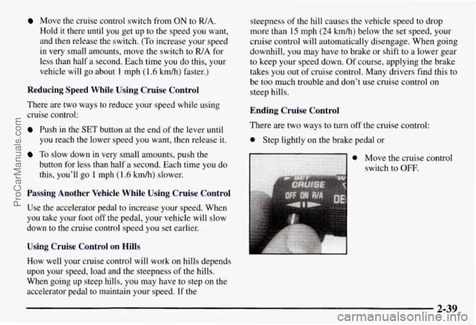 CHEVROLET SUBURBAN 1997 Owners Manual Move the cruise control switch from ON to R/A.
Hold it there until you get up to the speed you want,
and then release the switch. (To increase your speed
in very small amounts, move the CHEVROLET SUBURBAN 1997 Owners Manual Move the cruise control switch from ON to R/A.
Hold it there until you get up to the speed you want,
and then release the switch. (To increase your speed
in very small amounts, move the