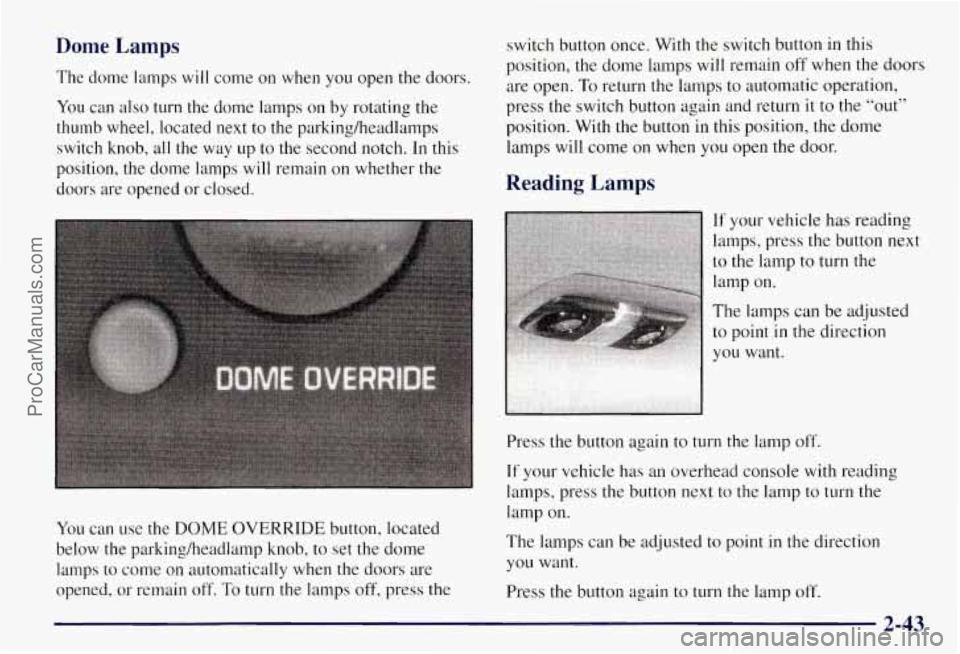 CHEVROLET SUBURBAN 1997  Owners Manual Dome Lamps 
The  dome  lamps will come on  when  you  open the doors. 
You  can also 
turn the  dome  lamps on  by rotating  the 
thumb  wheel, located  next to the  parkingheadlamps 
switch  knob, al