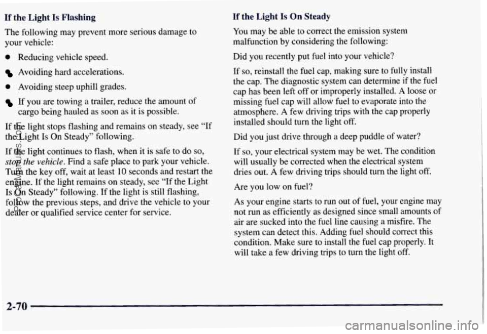 CHEVROLET SUBURBAN 1997  Owners Manual If the  Light Is Flashing If the  Light Is On Steady 
You may  be able  to  correct  the emission  system 
malfunction  by considering the following: 
The  following 
may prevent more  serious  damage