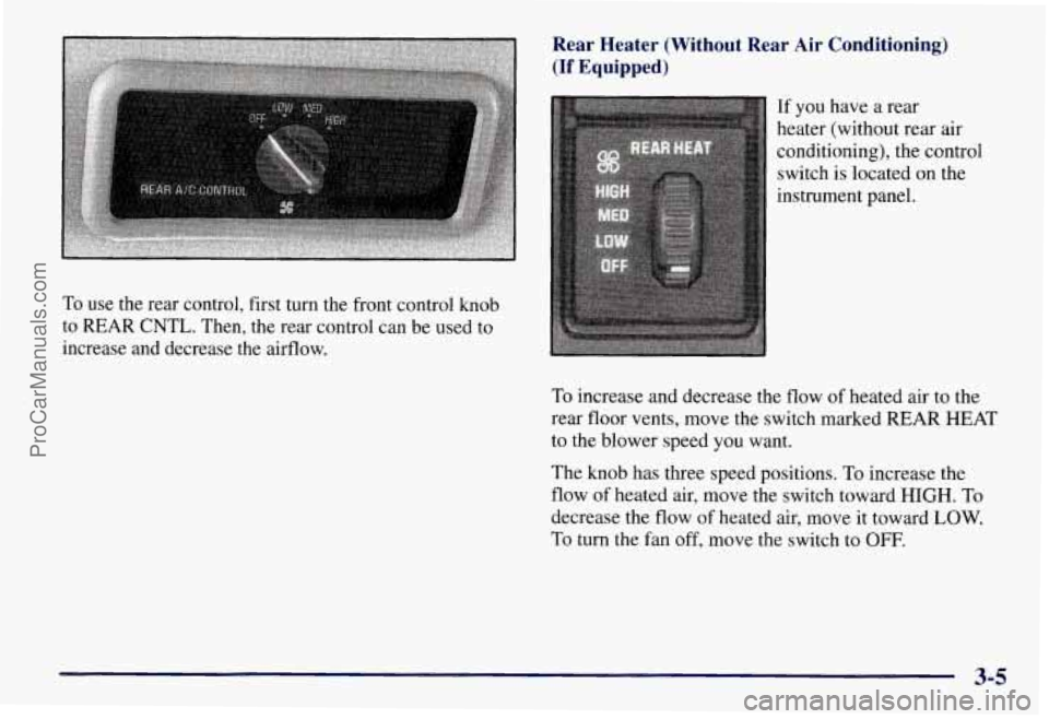 CHEVROLET SUBURBAN 1997  Owners Manual To use the rear control, first turn the  front  control knob 
to  REAR  CNTL. Then, the rear control  can  be used to 
increase and decrease  the airflow. 
Rear  Heater  (Without  Rear  Air  Condition