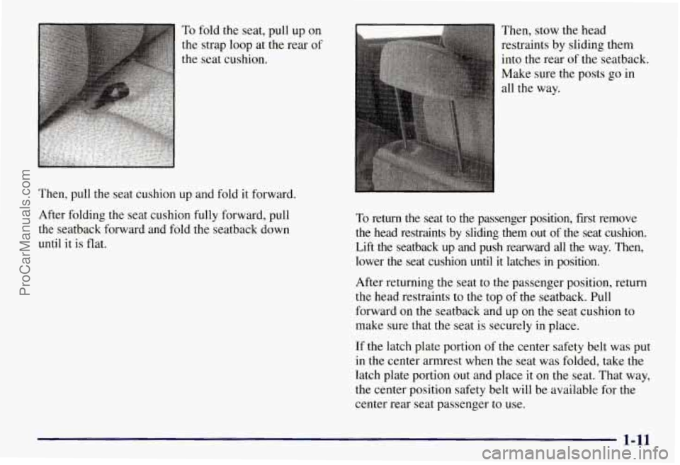 CHEVROLET SUBURBAN 1997 User Guide To fold the seat, pull up on
the strap loop at the rear of
the seat cushion.
Then, pull the seat cushion up and fold it forward.
After folding the seat cushion fully forward, pull
the se CHEVROLET SUBURBAN 1997 User Guide To fold the seat, pull up on
the strap loop at the rear of
the seat cushion.
Then, pull the seat cushion up and fold it forward.
After folding the seat cushion fully forward, pull
the se