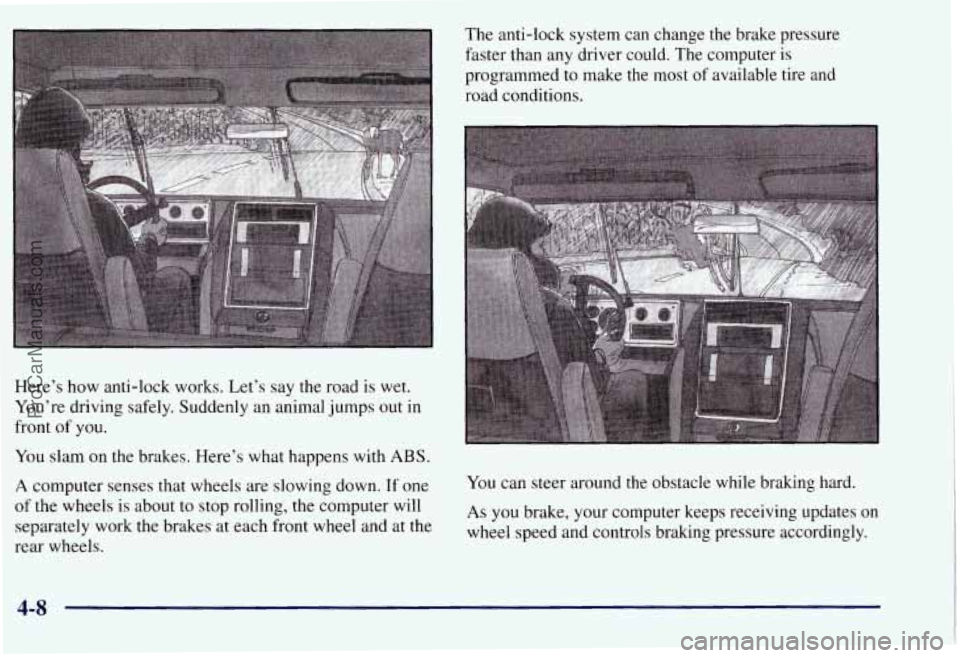 CHEVROLET SUBURBAN 1997  Owners Manual Here’s how anti-lock  works. Let’s say the road  is  wet. 
You’re  driving safely.  Suddenly an animal  jumps  out  in 
front 
of you. 
You  slam  on the  brakes. Here’s what happens  with ABS