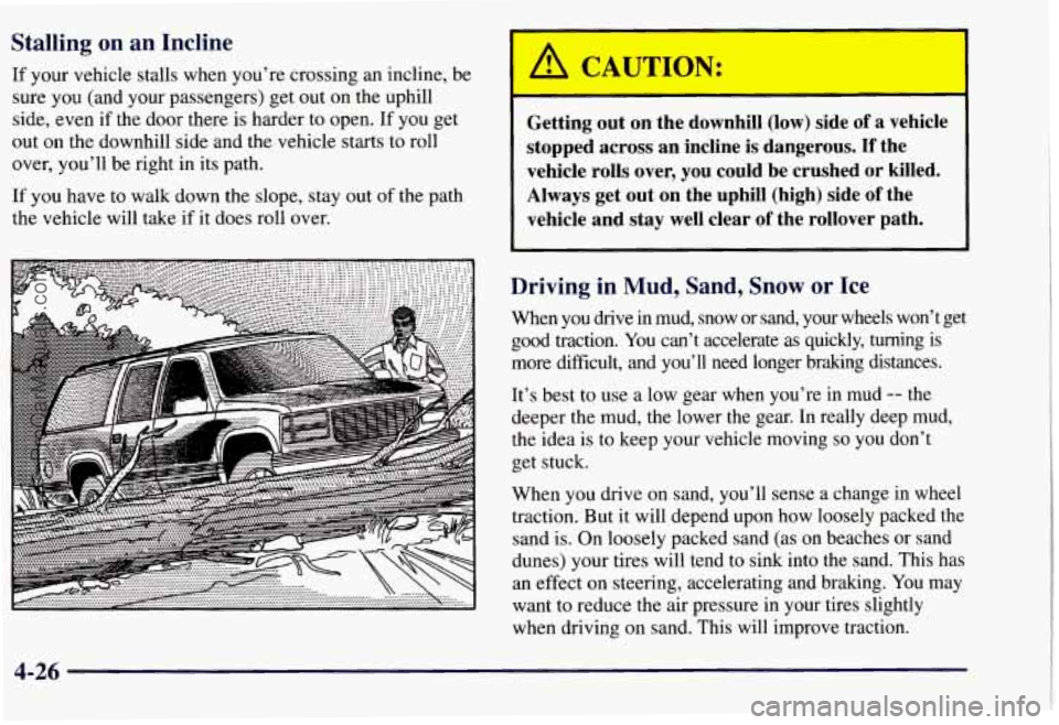 CHEVROLET SUBURBAN 1997 Owners Manual Stalling on an Incline
If your vehicle stalls when you’re crossing an incline, be
sure you (and your passengers) get out on the uphill
side, even if the door there is harder to ope CHEVROLET SUBURBAN 1997 Owners Manual Stalling on an Incline
If your vehicle stalls when you’re crossing an incline, be
sure you (and your passengers) get out on the uphill
side, even if the door there is harder to ope