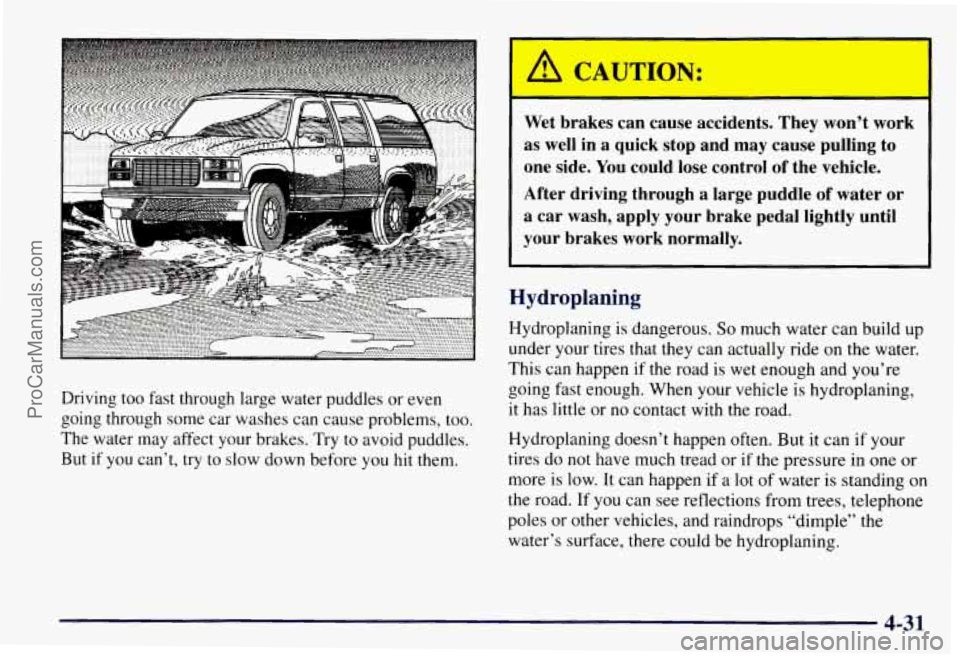 CHEVROLET SUBURBAN 1997 Owners Manual I
Driving too fast through large water puddles or even
going through some car washes can cause problems, too.
The water may affect your brakes. Try to avoid puddles.
But if you can CHEVROLET SUBURBAN 1997 Owners Manual I
Driving too fast through large water puddles or even
going through some car washes can cause problems, too.
The water may affect your brakes. Try to avoid puddles.
But if you can