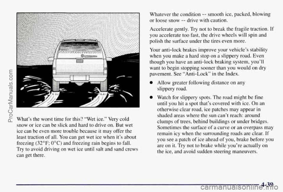 CHEVROLET SUBURBAN 1997  Owners Manual -- 
What’s the worst time for this?  “Wet  ice.” Very  cold 
snow  or ice can  be  slick and  hard  to drive  on.  But  wet 
ice can  be even  more  trouble  because  it  may offer the 
least  t