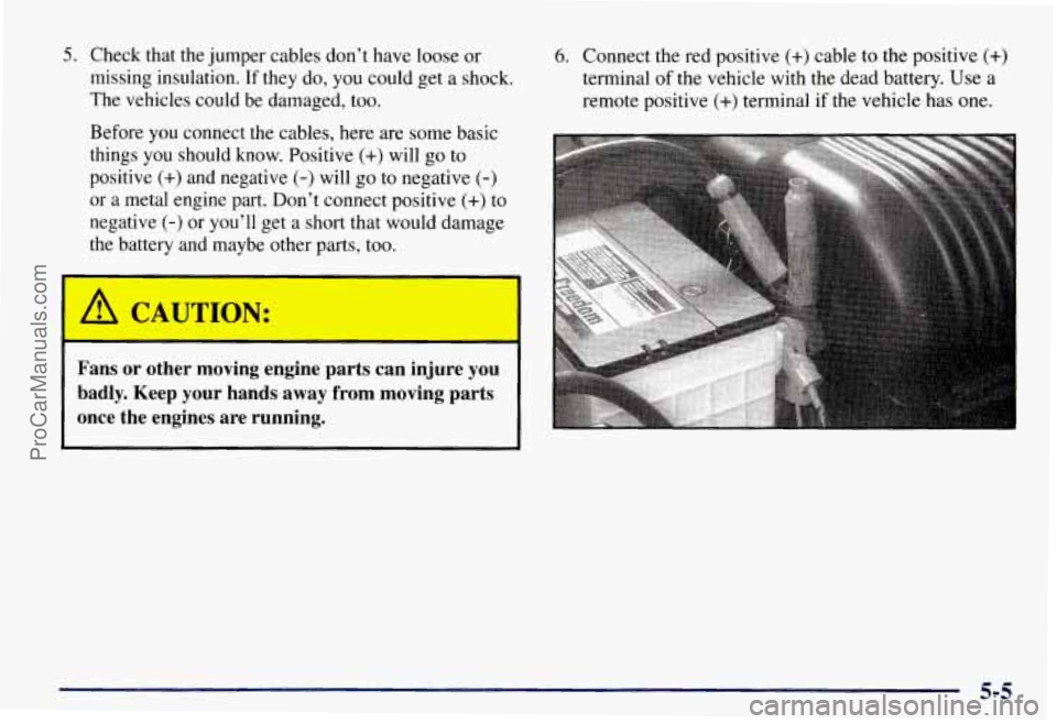 CHEVROLET SUBURBAN 1997 Owners Manual 5. Check that the jumper cables don’t have loose or
missing insulation.
If they do, you could get a shock.
The vehicles could be damaged, too.
Before you connect the cables, here are some b CHEVROLET SUBURBAN 1997 Owners Manual 5. Check that the jumper cables don’t have loose or
missing insulation.
If they do, you could get a shock.
The vehicles could be damaged, too.
Before you connect the cables, here are some b