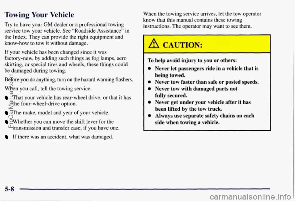 CHEVROLET SUBURBAN 1997 Owners Manual Towing Your Vehicle
Try to have your GM dealer or a professional towing
service tow your vehicle. See “Roadside Assistance” in
the Index. They can provide the right equipment and
kno CHEVROLET SUBURBAN 1997 Owners Manual Towing Your Vehicle
Try to have your GM dealer or a professional towing
service tow your vehicle. See “Roadside Assistance” in
the Index. They can provide the right equipment and
kno