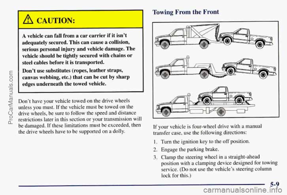 CHEVROLET SUBURBAN 1997 Owners Manual Towing From the Front
A vehicle can fall from a car carrier if it isn’t
adequately secured. This can cause a collision,
serious personal injury and vehicle damage. The
vehicle should CHEVROLET SUBURBAN 1997 Owners Manual Towing From the Front
A vehicle can fall from a car carrier if it isn’t
adequately secured. This can cause a collision,
serious personal injury and vehicle damage. The
vehicle should