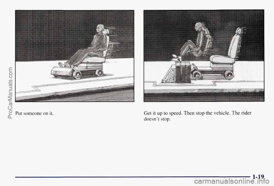 CHEVROLET SUBURBAN 1997 Owners Manual Put someone on it. Get it up to speed. Then stop the vehicle. The rider
doesn’t stop.
1-19
ProCarManuals.com CHEVROLET SUBURBAN 1997 Owners Manual Put someone on it. Get it up to speed. Then stop the vehicle. The rider
doesn’t stop.
1-19
ProCarManuals.com