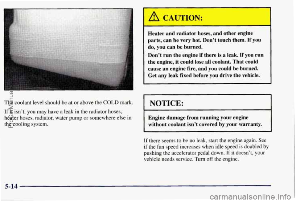 CHEVROLET SUBURBAN 1997 Owners Manual A CAUTION:
Heater and radiator hoses, and other engine
parts, can be very hot. Don’t touch them.
If you
do, you can be burned.
Don’t run the engine if there is
a leak. If you ru CHEVROLET SUBURBAN 1997 Owners Manual A CAUTION:
Heater and radiator hoses, and other engine
parts, can be very hot. Don’t touch them.
If you
do, you can be burned.
Don’t run the engine if there is
a leak. If you ru