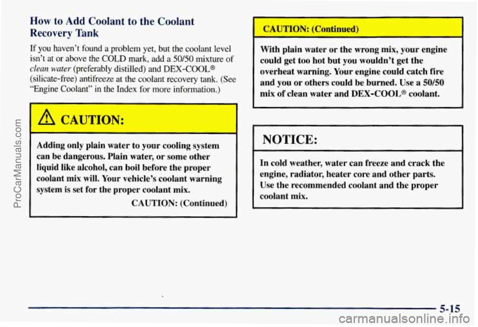 CHEVROLET SUBURBAN 1997 Owners Manual How to Add Coolant to the Coolant
Recovery Tank
If you haven’t found a problem yet, but the coolant level
isn’t at or above the COLD
mark, add a 50/50 mixture of
clean wate CHEVROLET SUBURBAN 1997 Owners Manual How to Add Coolant to the Coolant
Recovery Tank
If you haven’t found a problem yet, but the coolant level
isn’t at or above the COLD
mark, add a 50/50 mixture of
clean wate
