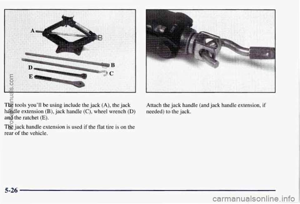 CHEVROLET SUBURBAN 1997 Owners Manual The tools you’ll be using include the jack (A), the jack
handle extension
(B), jack handle (C), wheel wrench (D)
and the ratchet (E).
The jack handle extension is used if the flat ti CHEVROLET SUBURBAN 1997 Owners Manual The tools you’ll be using include the jack (A), the jack
handle extension
(B), jack handle (C), wheel wrench (D)
and the ratchet (E).
The jack handle extension is used if the flat ti
