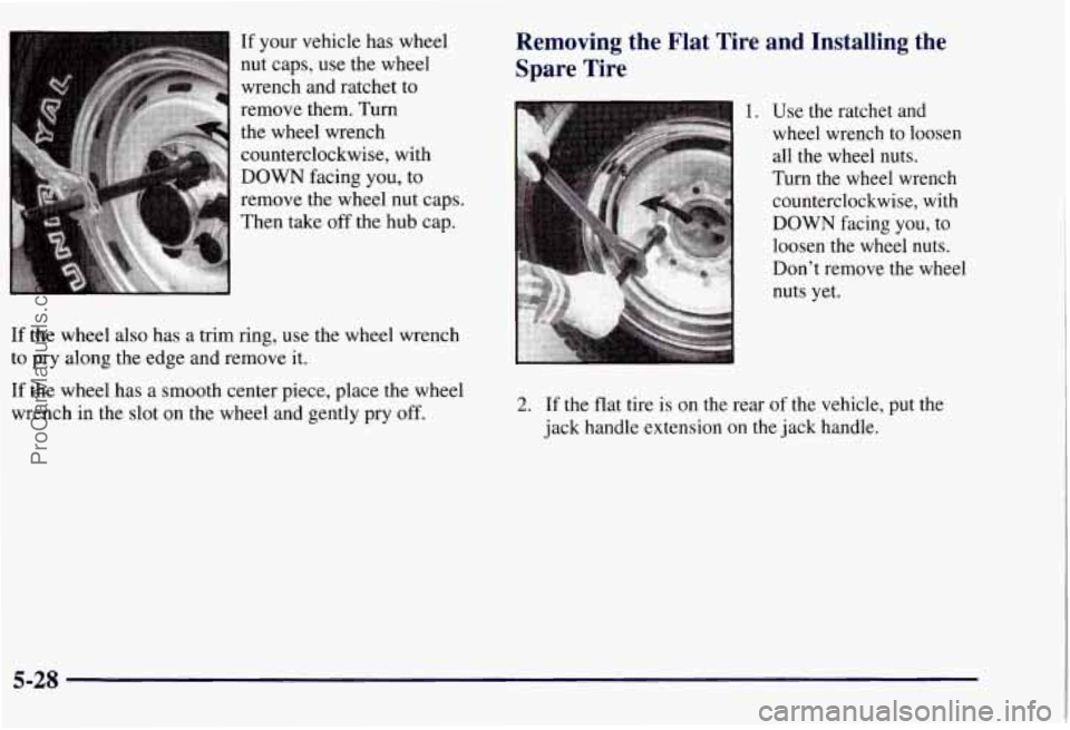 CHEVROLET SUBURBAN 1997 Owners Manual If your vehicle has wheel
nut caps, use the wheel
wrench and ratchet to
remove them. Turn
the wheel wrench
counterclockwise, with
DOWN facing you, to
If the wheel also has a trim ring, CHEVROLET SUBURBAN 1997 Owners Manual If your vehicle has wheel
nut caps, use the wheel
wrench and ratchet to
remove them. Turn
the wheel wrench
counterclockwise, with
DOWN facing you, to
If the wheel also has a trim ring,