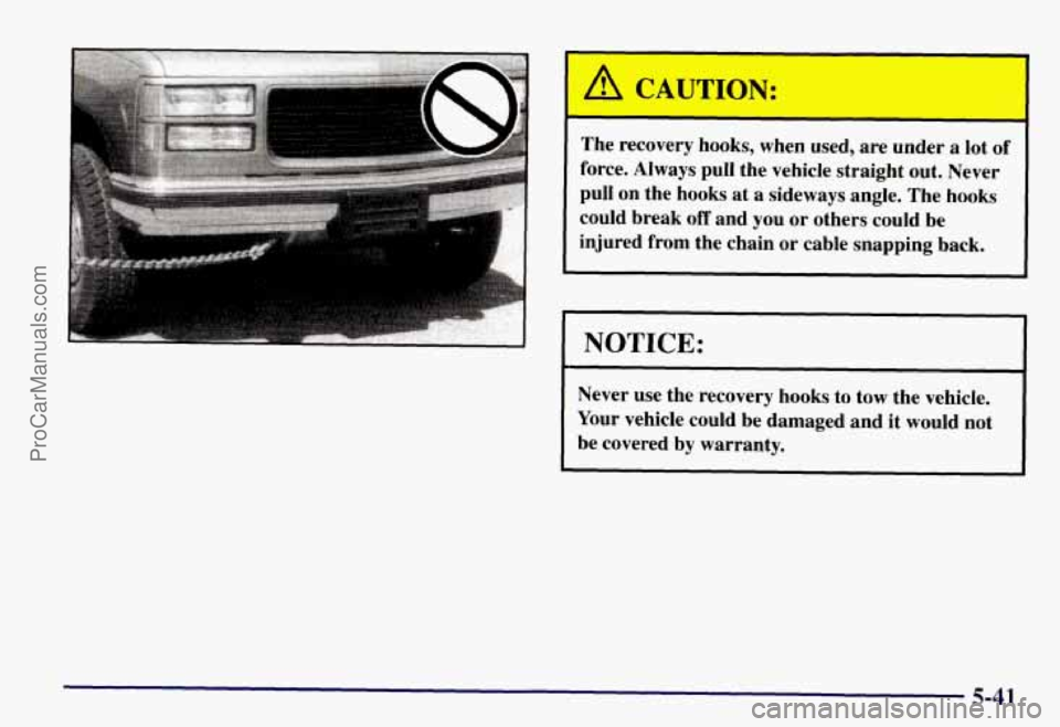 CHEVROLET SUBURBAN 1997  Owners Manual I The recovery hooks,  when  used,  are  under a lot of 
force.  Always pull the vehicle  straight  out. Never 
pull on the hooks  at 
a sideways angle. The hooks 
could  break 
off and you or others 